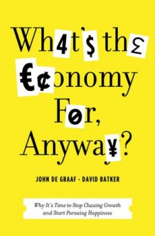 What's the Economy For, Anyway?: Why It's Time to Stop Chasing Growth and Start Pursuing Happiness