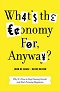 What's the Economy For, Anyway?: Why It's Time to Stop Chasing Growth and Start Pursuing Happiness